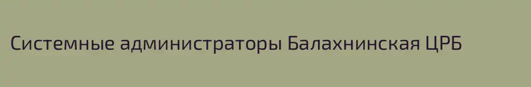 Системные администраторы Балахнинская ЦРБ